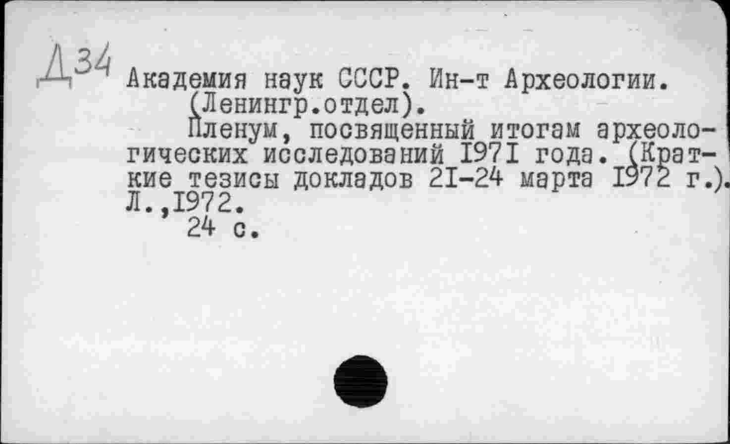 ﻿' Академия наук СССР. Ин-т Археологии.
(Ленингр.отдел).
Пленум, посвященный итогам археологических исследований 1971 года. (Краткие тезисы докладов 21-24 марта 1972 г.) Л..1972.
24 с.